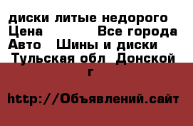 диски литые недорого › Цена ­ 8 000 - Все города Авто » Шины и диски   . Тульская обл.,Донской г.